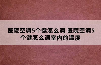 医院空调5个键怎么调 医院空调5个键怎么调室内的温度